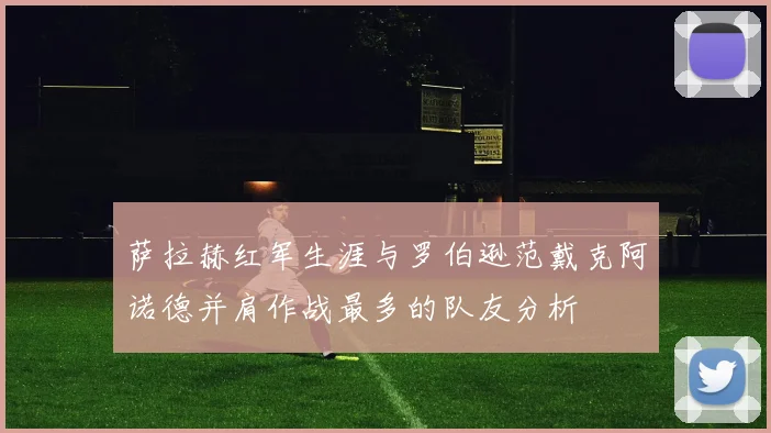 萨拉赫红军生涯与罗伯逊范戴克阿诺德并肩作战最多的队友分析