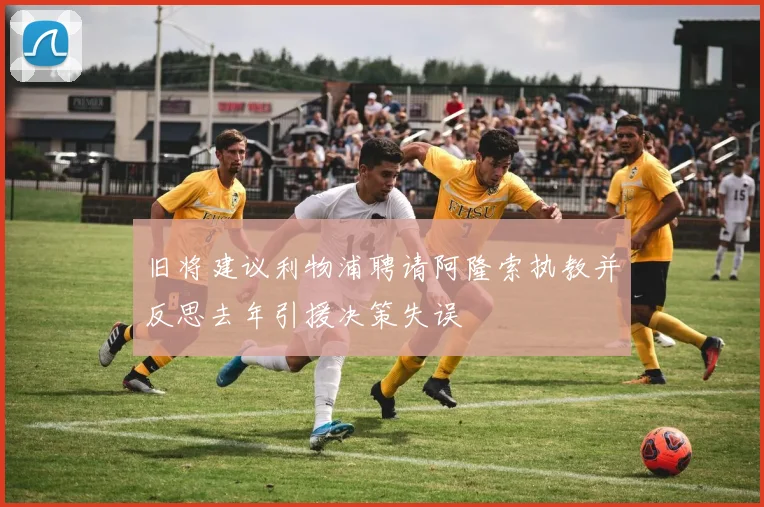 旧将建议利物浦聘请阿隆索执教并反思去年引援决策失误