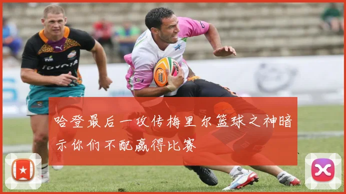 哈登最后一攻传梅里尔篮球之神暗示你们不配赢得比赛
