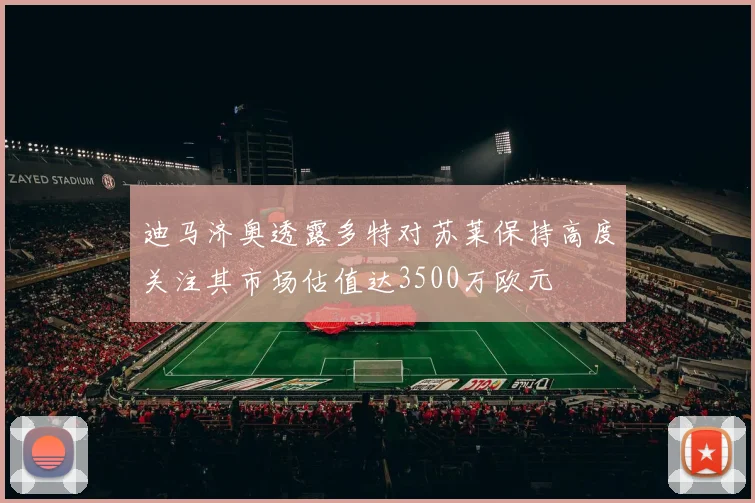 迪马济奥透露多特对苏莱保持高度关注其市场估值达3500万欧元