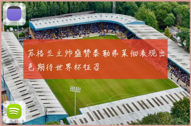 苏格兰主帅盛赞泰勒弗莱彻表现出色期待世界杯征召