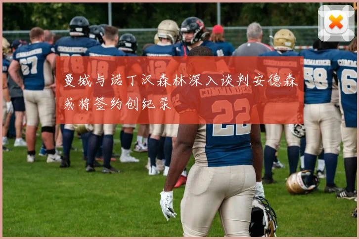 曼城与诺丁汉森林深入谈判安德森或将签约创纪录
